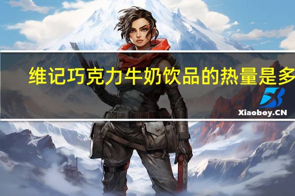 维记巧克力牛奶饮品的热量是多少