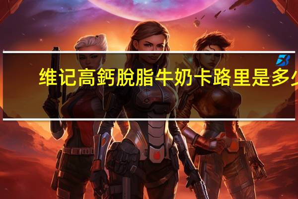 维记 高鈣脫脂牛奶卡路里是多少