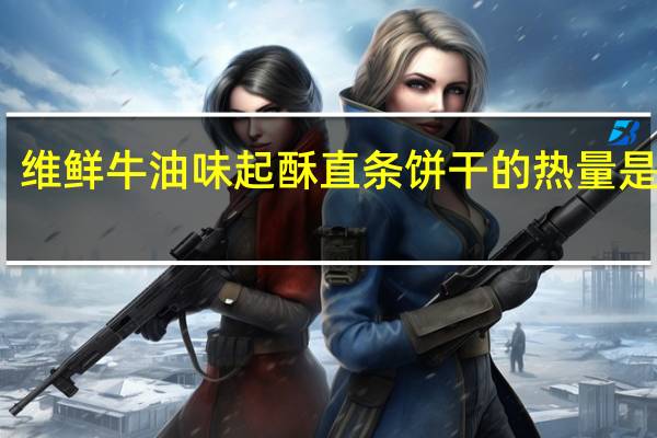 维鲜 牛油味起酥直条饼干的热量是多少