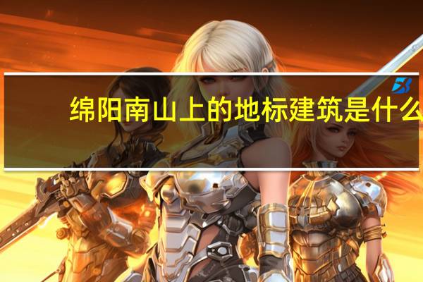 绵阳南山上的地标建筑是什么