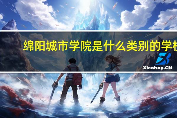 绵阳城市学院是什么类别的学校
