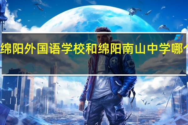 绵阳外国语学校和绵阳南山中学哪个更好