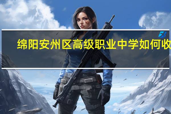 绵阳安州区高级职业中学如何收费