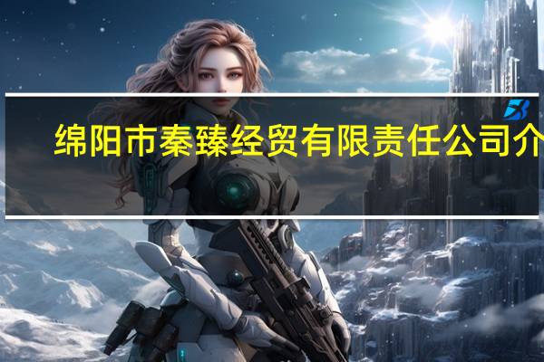 绵阳市秦臻经贸有限责任公司介绍