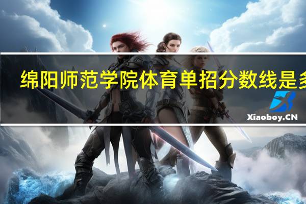 绵阳师范学院体育单招分数线是多少