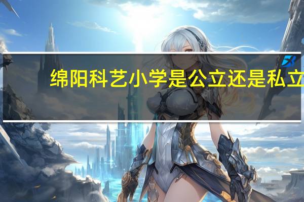 绵阳科艺小学是公立还是私立