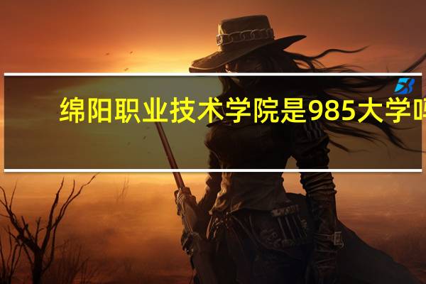 绵阳职业技术学院是985大学吗