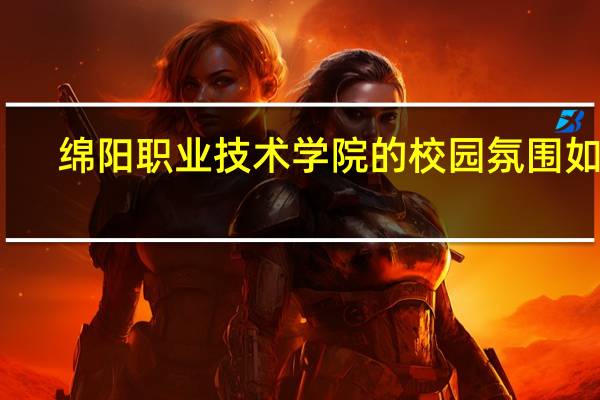 绵阳职业技术学院的校园氛围如何