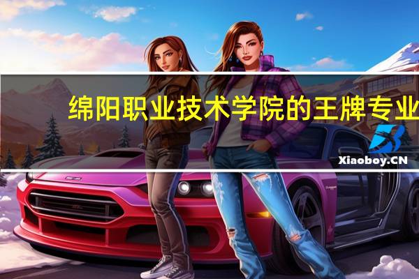 绵阳职业技术学院的王牌专业