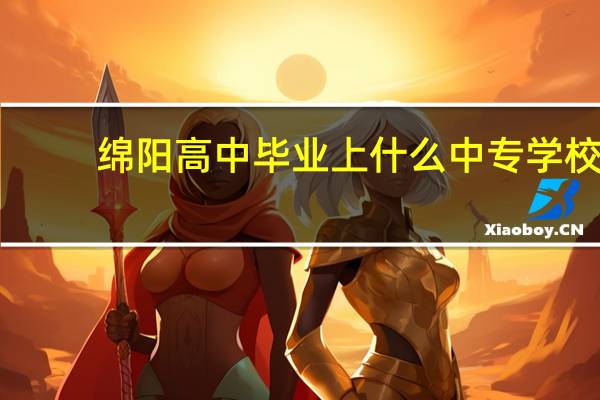 绵阳高中毕业上什么中专学校
