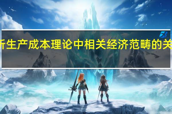 综合分析生产成本理论中相关经济范畴的关系并画图说明（综合分析生产成本理论中相关经济范畴的关系）