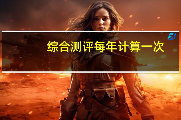 综合测评每年计算一次,不累计,对不对