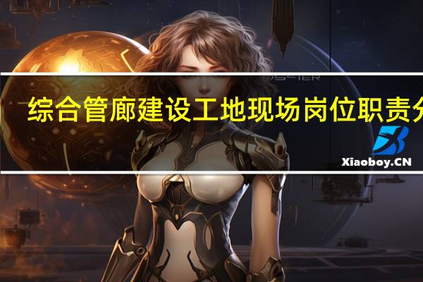 综合管廊建设工地现场岗位职责分工