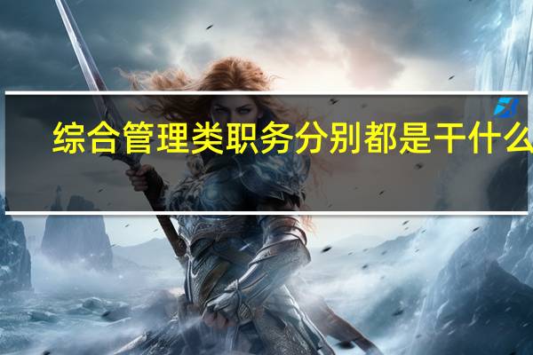 综合管理类职务分别都是干什么的