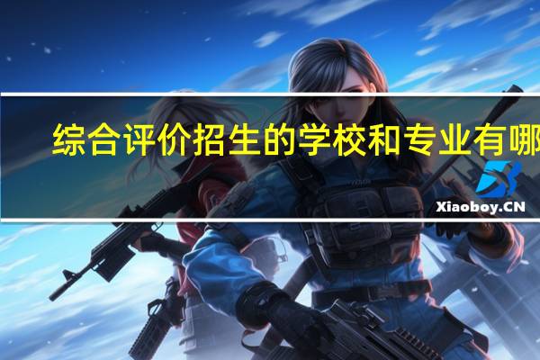 综合评价招生的学校和专业有哪些