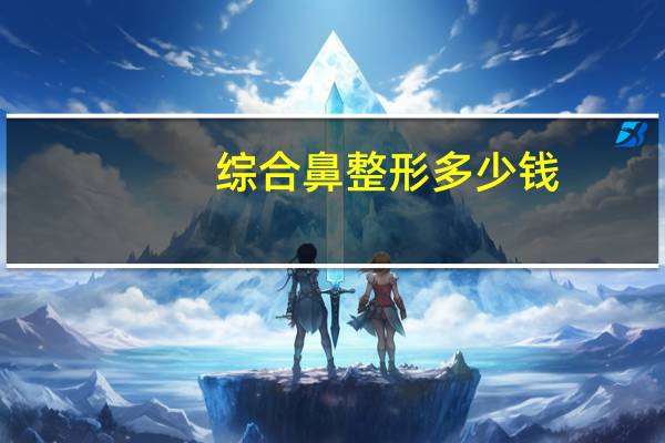 综合鼻整形多少钱，鼻综合整形多少钱