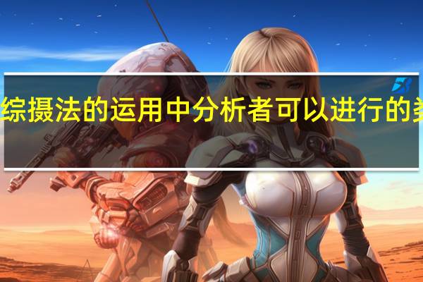 综摄法的运用中分析者可以进行的类比有( )(综摄法的运用中分析者可以进行的类比有)