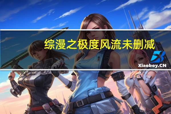 综漫之极度风流未删减（综漫之极度风流未删减）