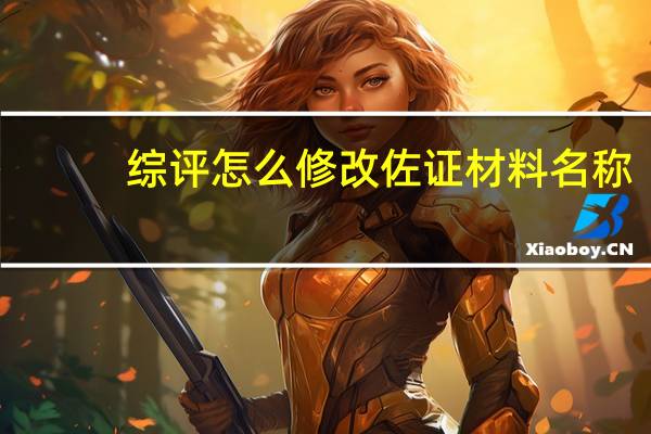 综评怎么修改佐证材料名称（综评怎么写）