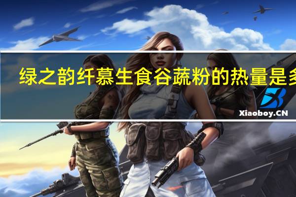 绿之韵 纤慕生食谷蔬粉的热量是多少