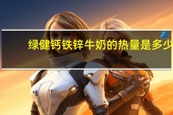 绿健 钙铁锌牛奶的热量是多少