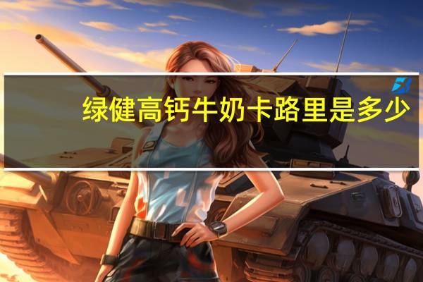 绿健 高钙牛奶卡路里是多少