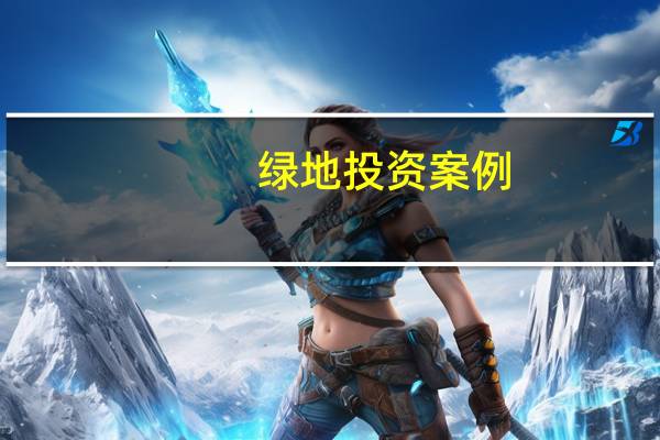 绿地投资案例（绿地投资）