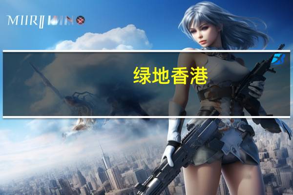 绿地香港：前7月集团合约销售97.71亿元