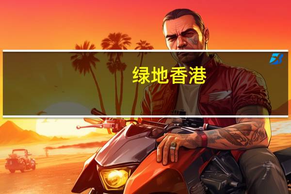 绿地香港：前8月合约销售约107.06亿元