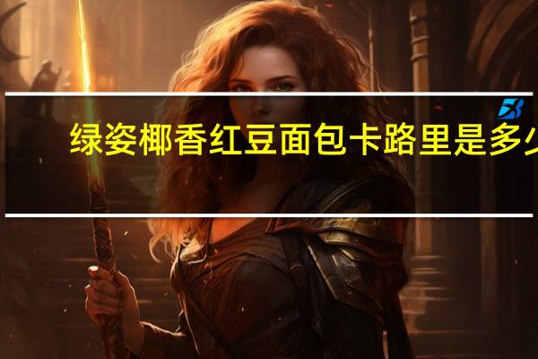 绿姿 椰香红豆面包卡路里是多少