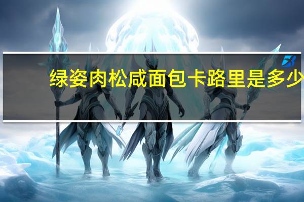 绿姿肉松咸面包卡路里是多少
