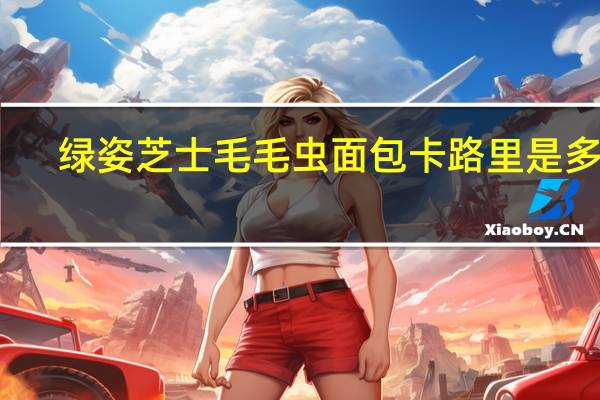 绿姿芝士毛毛虫面包卡路里是多少