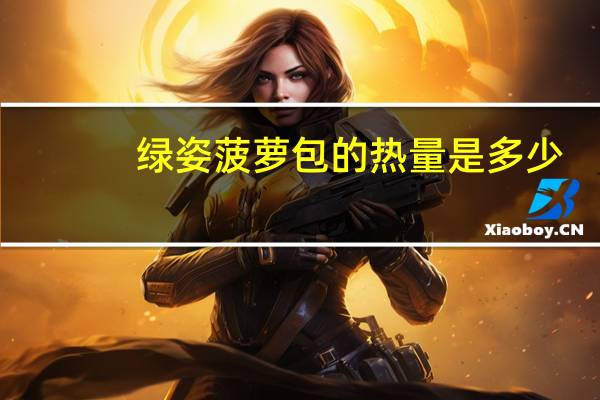 绿姿 菠萝包的热量是多少