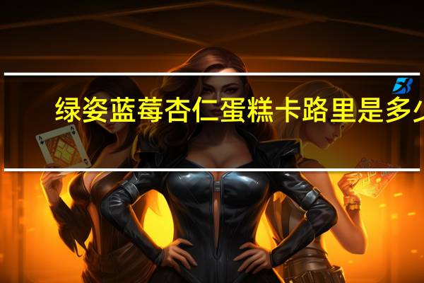 绿姿 蓝莓杏仁蛋糕卡路里是多少