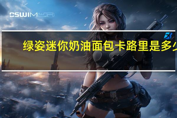 绿姿迷你奶油面包卡路里是多少