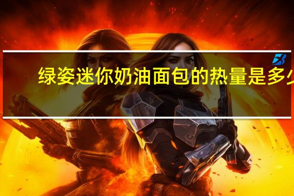 绿姿迷你奶油面包的热量是多少