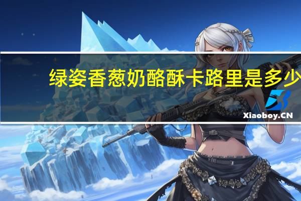 绿姿 香葱奶酪酥卡路里是多少