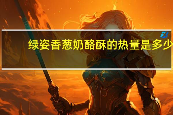 绿姿 香葱奶酪酥的热量是多少