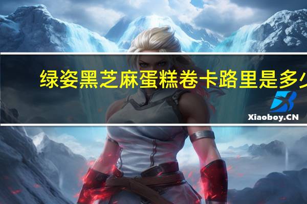 绿姿 黑芝麻蛋糕卷卡路里是多少