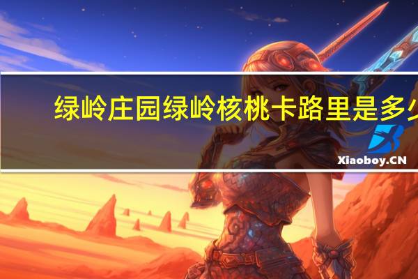 绿岭庄园 绿岭核桃卡路里是多少