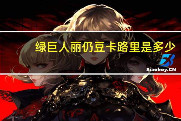 绿巨人 丽仍豆卡路里是多少