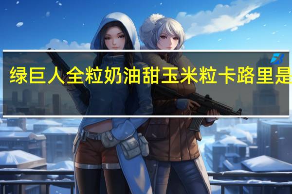 绿巨人 全粒奶油甜玉米粒卡路里是多少
