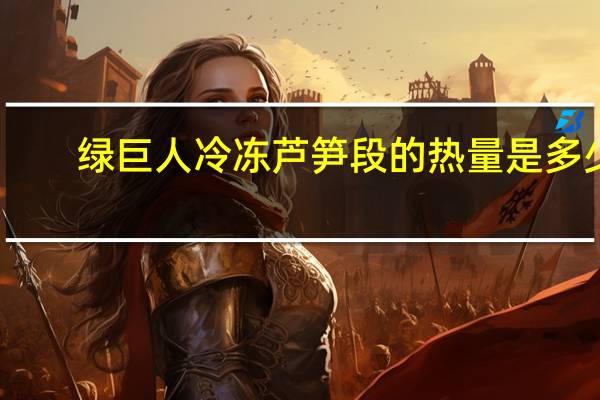 绿巨人 冷冻芦笋段的热量是多少