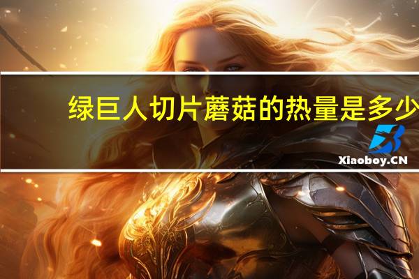 绿巨人 切片蘑菇的热量是多少