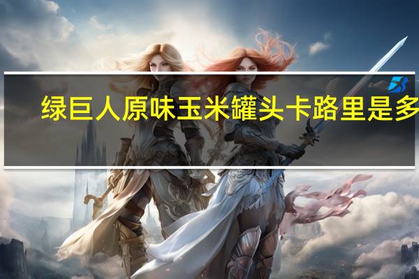 绿巨人 原味玉米罐头卡路里是多少