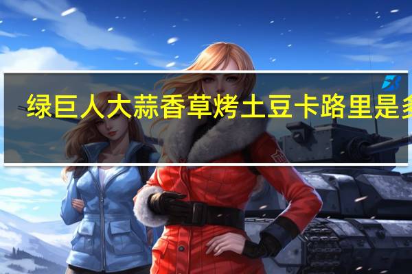 绿巨人 大蒜香草烤土豆卡路里是多少