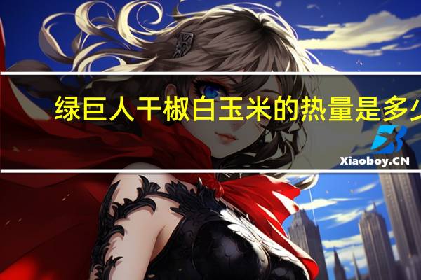 绿巨人 干椒白玉米的热量是多少