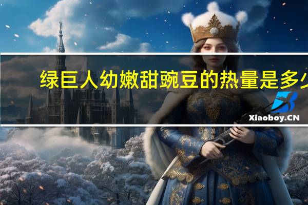 绿巨人 幼嫩甜豌豆的热量是多少