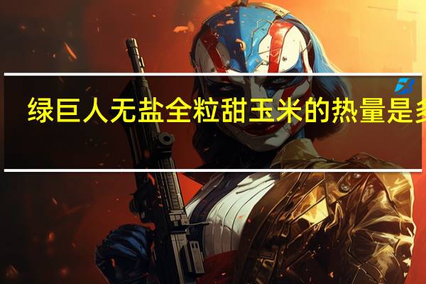 绿巨人 无盐全粒甜玉米的热量是多少