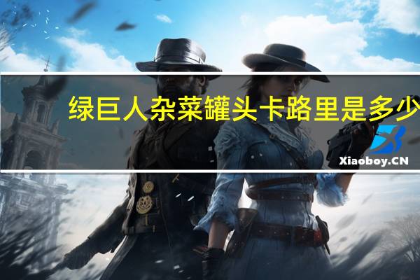 绿巨人 杂菜罐头卡路里是多少